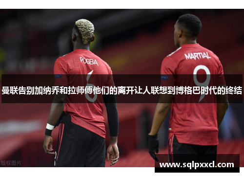 曼联告别加纳乔和拉师傅他们的离开让人联想到博格巴时代的终结