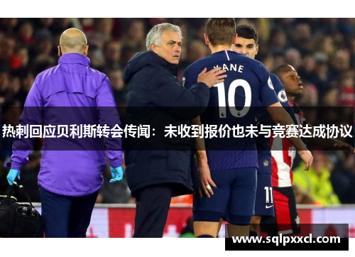 热刺回应贝利斯转会传闻：未收到报价也未与竞赛达成协议