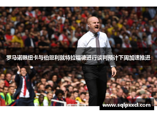 罗马诺曝纽卡与伯恩利就特拉福德进行谈判预计下周加速推进