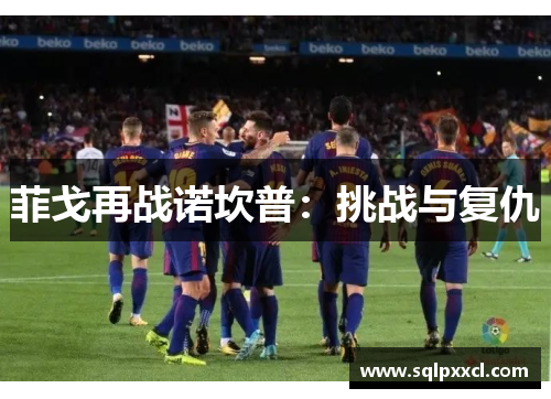 菲戈再战诺坎普：挑战与复仇